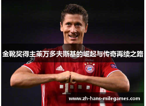 金靴奖得主莱万多夫斯基的崛起与传奇再续之路