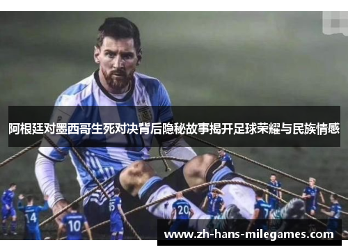 阿根廷对墨西哥生死对决背后隐秘故事揭开足球荣耀与民族情感 阿根廷对墨西哥生死对决背后隐秘故事揭开足球荣耀与民族情感