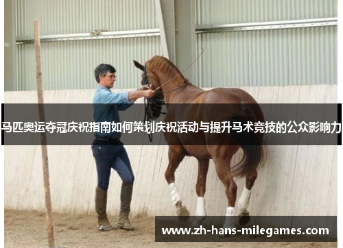 马匹奥运夺冠庆祝指南如何策划庆祝活动与提升马术竞技的公众影响力