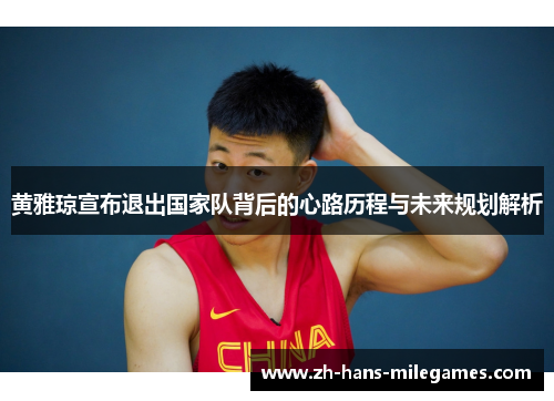 黄雅琼宣布退出国家队背后的心路历程与未来规划解析