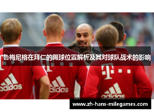 鲁梅尼格在拜仁的踢球位置解析及其对球队战术的影响