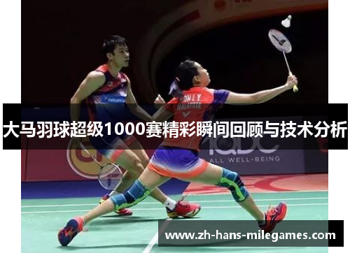 大马羽球超级1000赛精彩瞬间回顾与技术分析