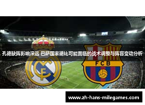 孔德缺阵影响深远 巴萨国家德比可能面临的战术调整与阵容变动分析